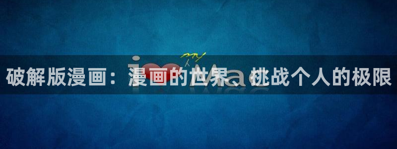 韩国漫画无删减免费韩漫：破解版漫画：漫画的世界、挑战个人的极限