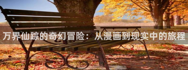 韩漫 在线：万界仙踪的奇幻冒险：从漫画到现实中的旅程