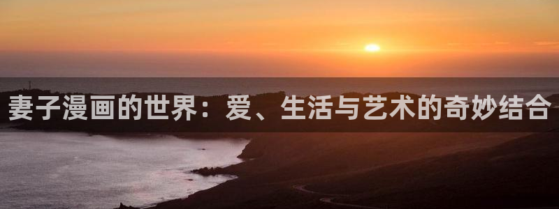 美丽新世界韩漫土豪漫画免费漫画在线：妻子漫画的世界：爱、生活与艺术的奇妙结合