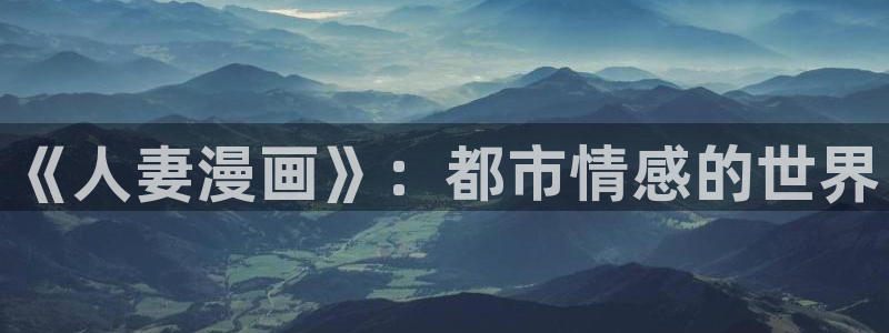 韩漫免费下拉式漫画官网：《人妻漫画》：都市情感的世界
